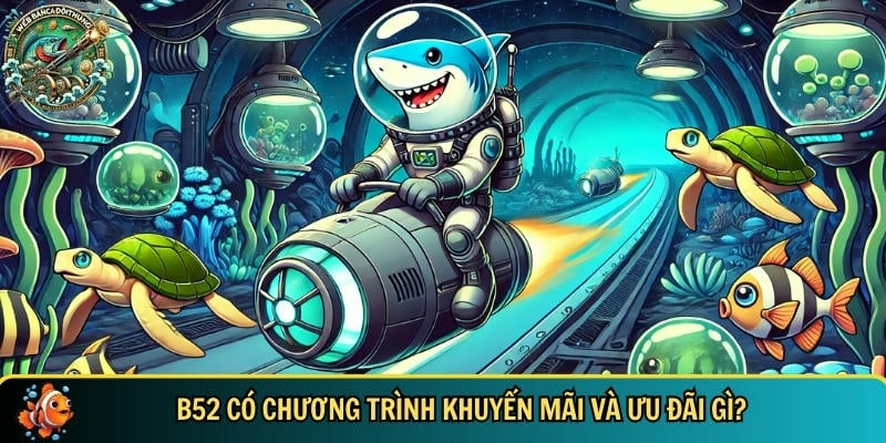 Những chương trình khuyến mãi và ưu đãi bancadoithuong chỉ có tại B52