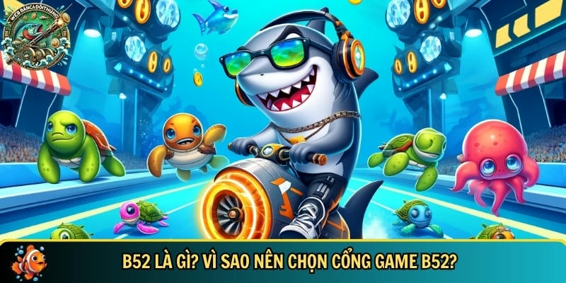 GIới thiệu tổng quan về cổng game bắn cá đổi thưởng B52