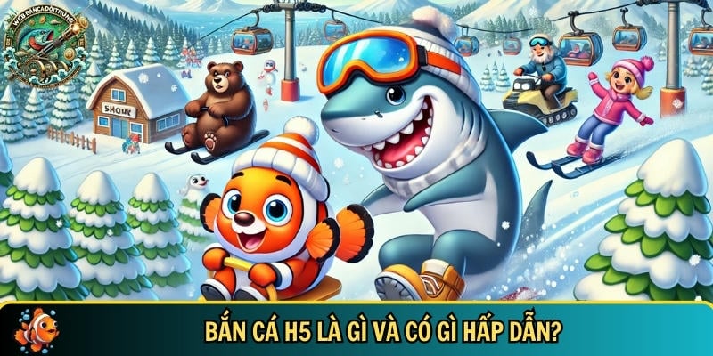 Tìm hiểu tổng quan về trò chơi bắn cá H5