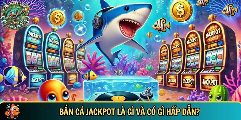 Khám phá tổng quan về trò chơi bắn cá Jackpot