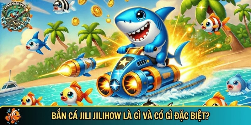 Giới thiệu tổng quan về bắn cá jili jilihow