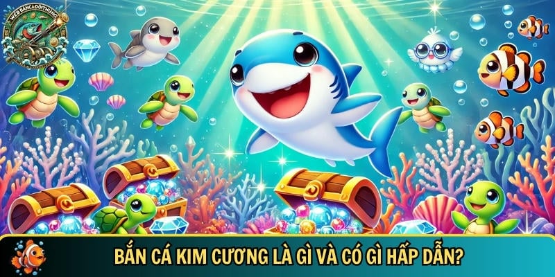 Tìm hiểu tổng quan về tựa game bắn cá kim cương
