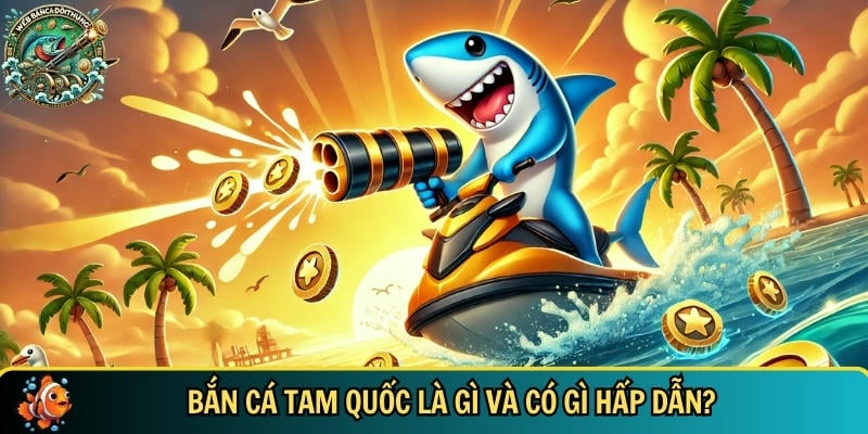 Giới thiệu tổng quan về game bắn cá tam quốc