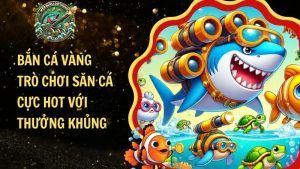 Bắn Cá Vàng – Trò Chơi Săn Cá Cực Hot Với Thưởng Khủng