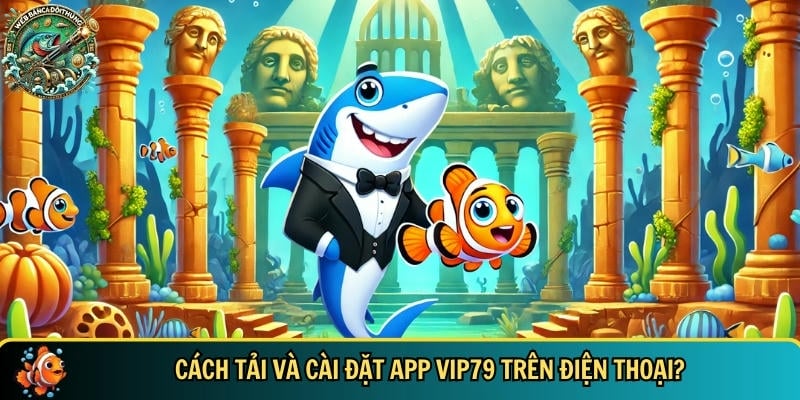 Hướng dẫn chi tiết cách tải và cài đặt app VIP79 trên điện thoại