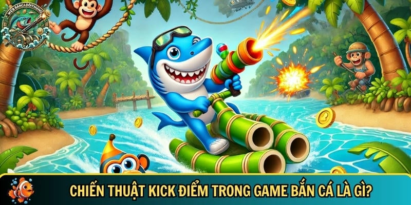Khám phá chiến thuật kick điểm trong game bắn cá