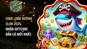 Code Long Vương Club 2025: Nhận Giftcode Bắn Cá Mới Nhất​
