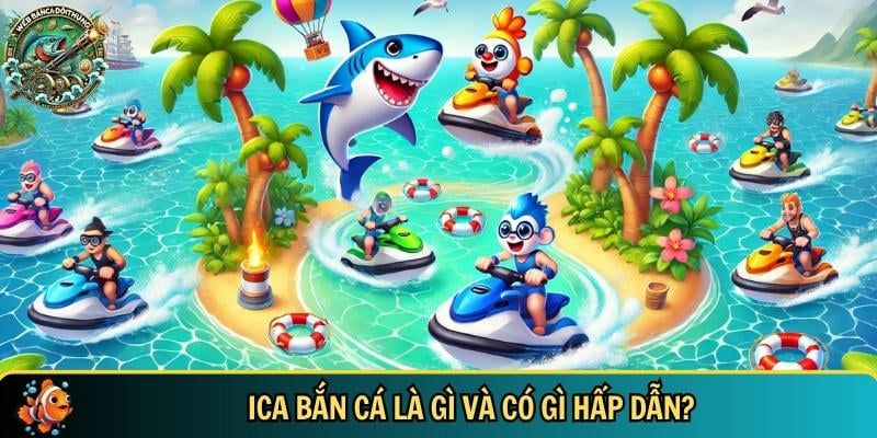 Giới thiệu tổng quan về trò chơi ICA bắn cá