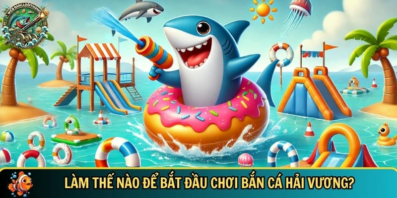 Tìm hiểu cách để bắt đầu chơi trò chơi bắn cá hải vương