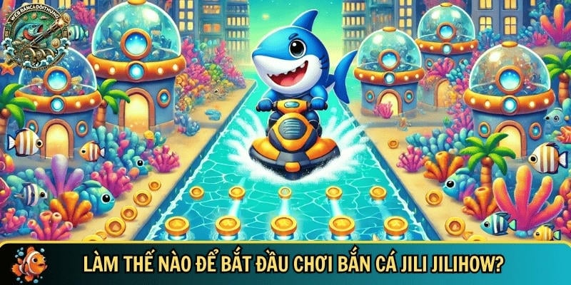 Hướng dẫn người chơi cách bắt đầu tham gia bắn cá jili jilihow