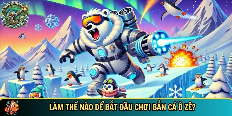 Tìm hiểu cách tham gia chơi bắn cá Ố Zề