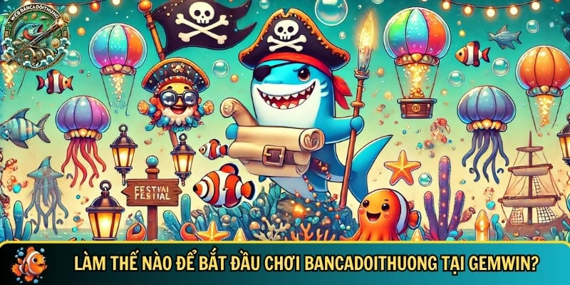Hướng dẫn cách để bắt đầu chơi bancadoithuong tại GEMWIN