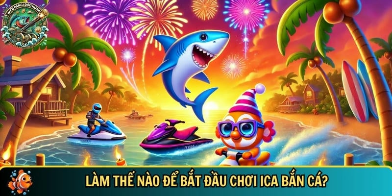 Quy trình bắt đầu chơi ICA bắn cá chi tiết nhất