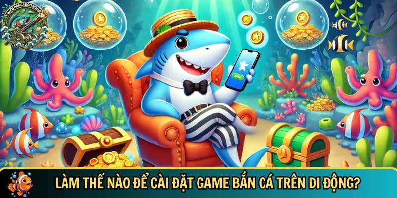 Hướng dẫn cách cài đặt game bắn cá trên di động