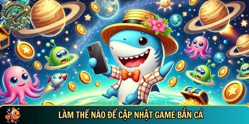 Hướng dẫn cách cập nhật các phiên bản bắn cá mới nhất