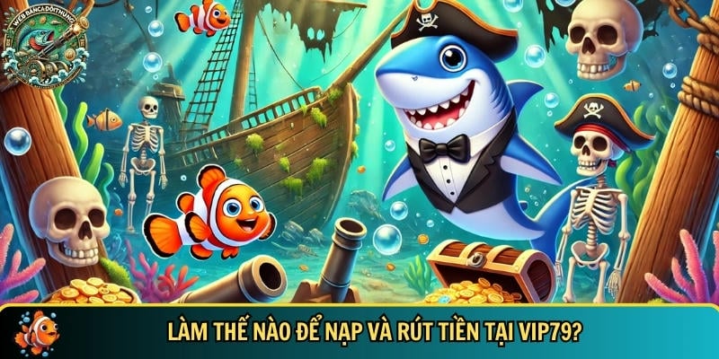 Hướng dẫn chi tiết cách nạp và rút tiền tại VIP79