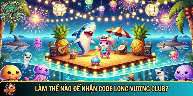 Hướng dẫn tân thủ cách nhận code Long Vương Club