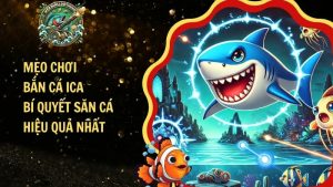 Mẹo Chơi Bắn Cá Ica – Bí Quyết Săn Cá Hiệu Quả Nhất