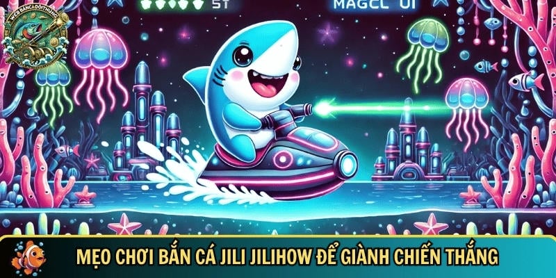 Tổng hợp các chiến thuật chơi bắn cá jili jilihow