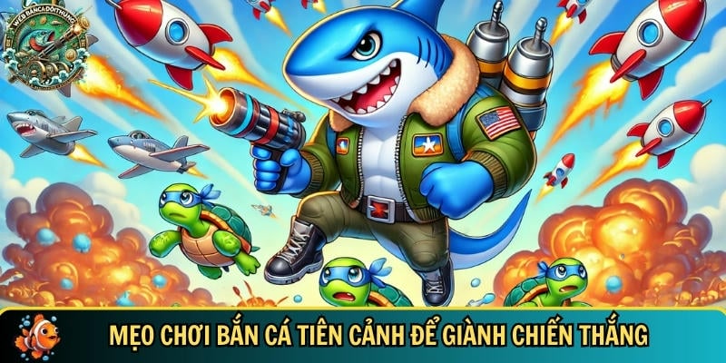 Tổng hợp các mẹo chơi bắn Tiên Cảnh hiệu quả nhất