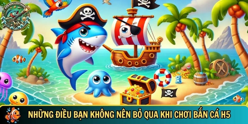 Những lưu ý bạn cần phải biết khi chơi bắn cá H5