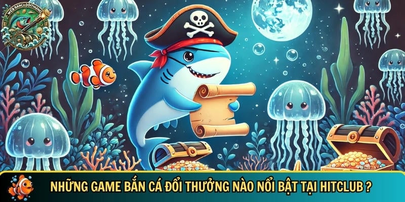 Khám phá các tựa game bắn cá đổi thưởng nổi bật tại HITCLUB