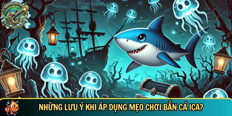 Những lưu ý bạn cần biết khi áp dụng mẹo chơi bắn cá ICA