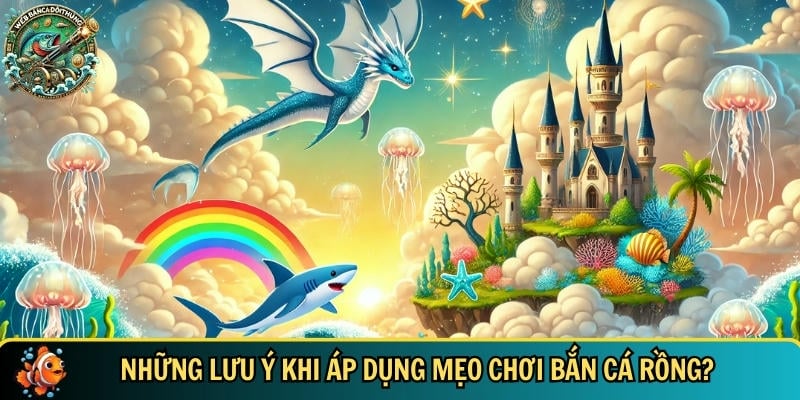 Những lưu ý bạn cần biết trước khi áp dụng mẹo chơi bắn cá rồng