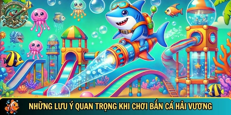 Tìm hiểu những lưu ý quan trọng khi tham gia chơi bắn cá hải vương