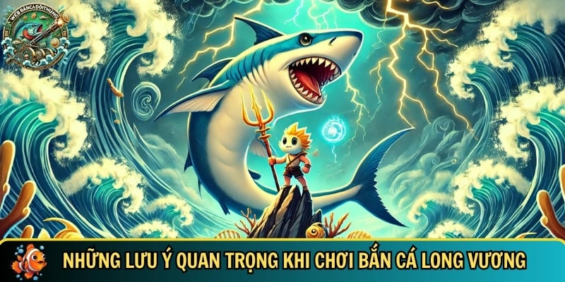 Những lưu ý quan trọng bạn cần biết khi chơi bắn cá Long Vương