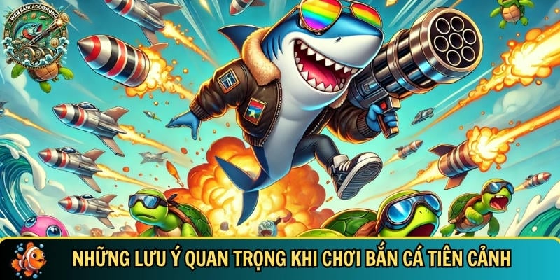 Một vài điều cần chú ý khi chơi bắn cá Tiên Cảnh cho người mới