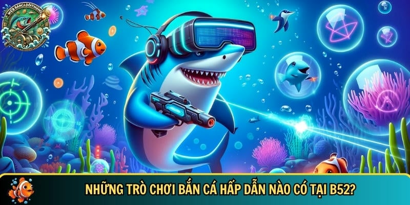 Tổng hợp các trò chơi bắn cá hot và hấp dẫn nhất có tại B52