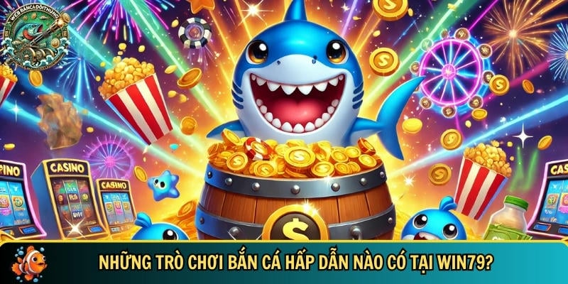 Tổng hợp những trò chơi bắn cá hấp dẫn có tại WIN79