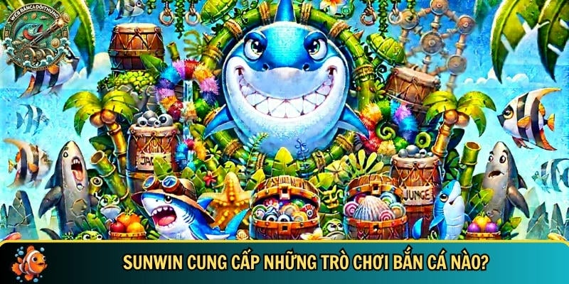 Tổng hợp những trò chơi bắn cá chỉ có tại SUNWIN