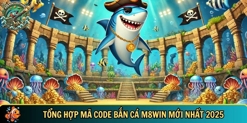 Danh sách đầy đủ các mã code bắn cá M8WIN mới nhất