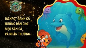 Jackpot Đánh Cá: Hướng Dẫn Chơi, Mẹo Săn Cá Và Nhận Thưởng
